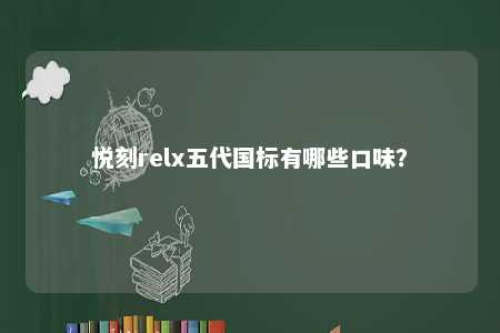 悦刻relx五代国标有哪些口味？ 
